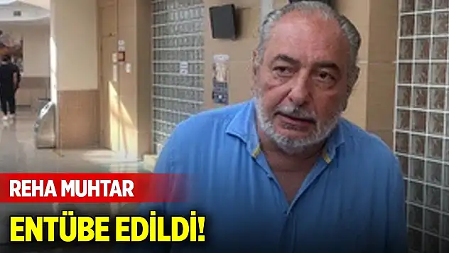 Reha Muhtar entübe edildi