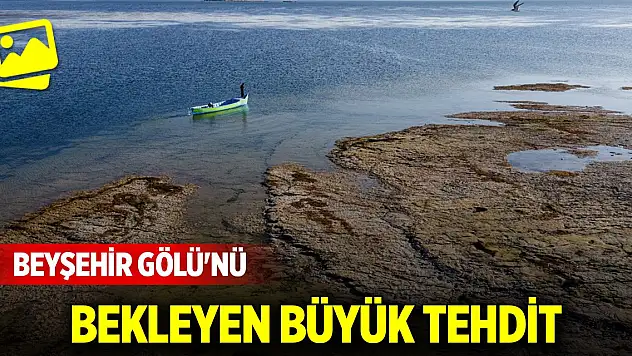 Beyşehir Gölü'nü bekleyen büyük tehdit