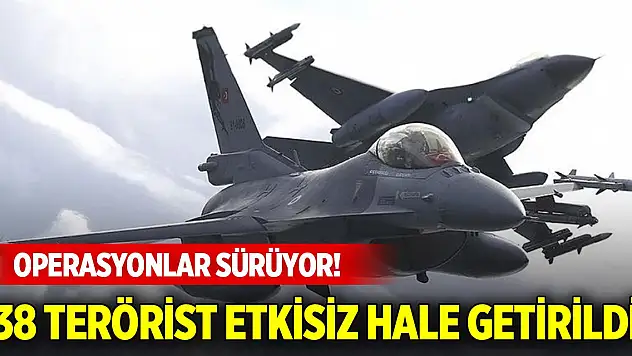 Operasyonlar sürüyor! 38 terörist etkisiz hale getirildi