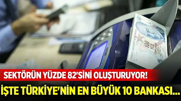 Sektörün yüzde 82'sini oluşturuyor! İşte Türkiye'nin en büyük 10 bankası...
