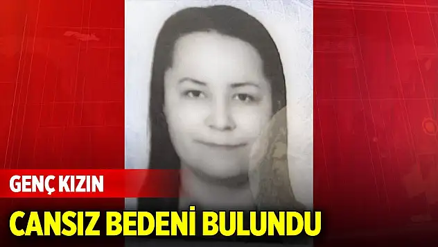 Ailesinin haber alamadığı genç kızın cansız bedenine ulaşıldı