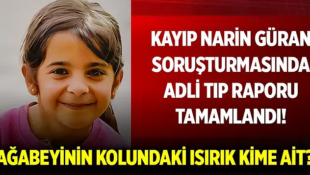 Kayıp Narin Güran soruşturmasında Adli Tıp raporu tamamlandı! Ağabeyinin kolundaki ısırık kime ait?