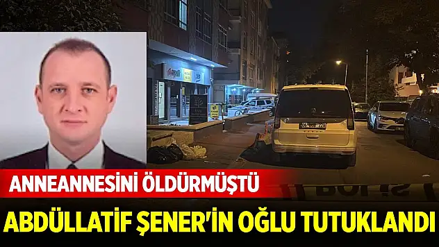 Anneannesini öldüren Eski Konya Milletvekili Abdüllatif Şener'in oğlu tutuklandı