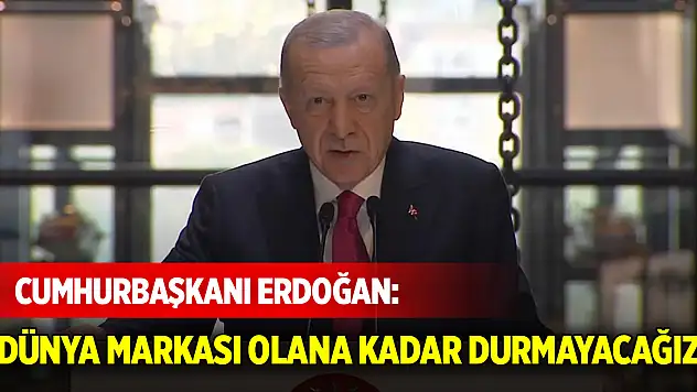 Cumhurbaşkanı Erdoğan: Dünya markası olana kadar durmayacağız