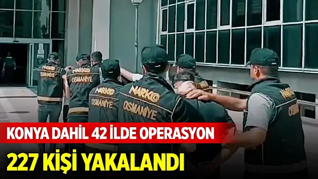 Konya dahil 42 ilde 'Narkoçelik-37' operasyonları... 227 şüpheli yakalandı