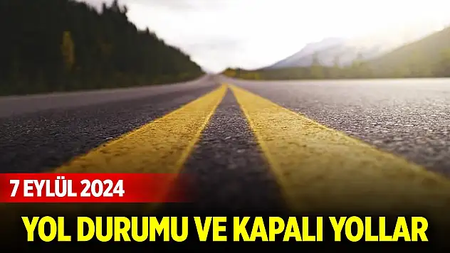 Yol durumu ve kapalı yollar (7 Eylül 2024)