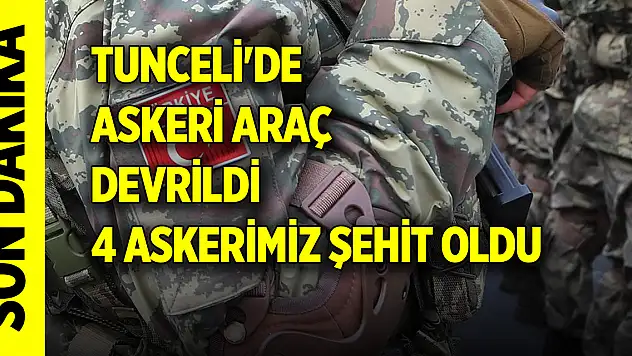 Tunceli'de askeri araç devrildi: 4 askerimiz şehit oldu