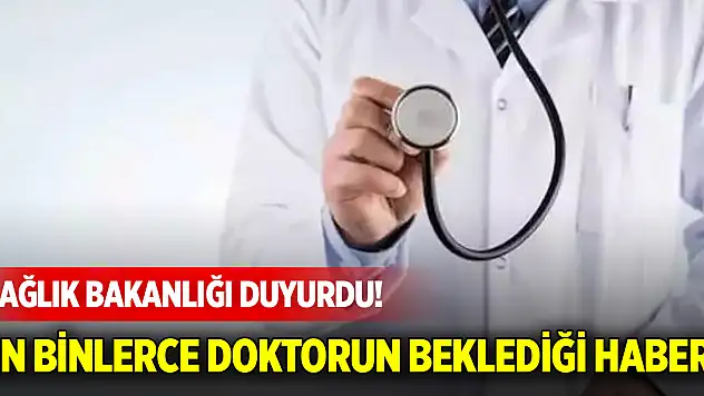 Sağlık Bakanlığı duyurdu! On binlerce doktorun beklediği haber
