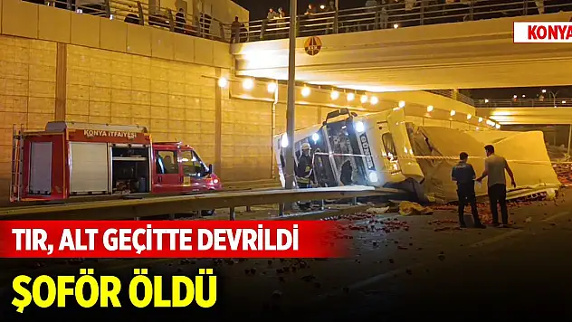 Konya'da TIR, alt geçitte devrildi şoför öldü