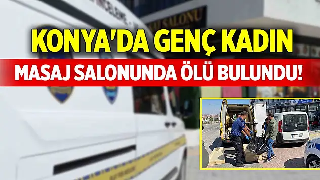 Konya'da genç kadın masaj salonunda ölü bulundu!