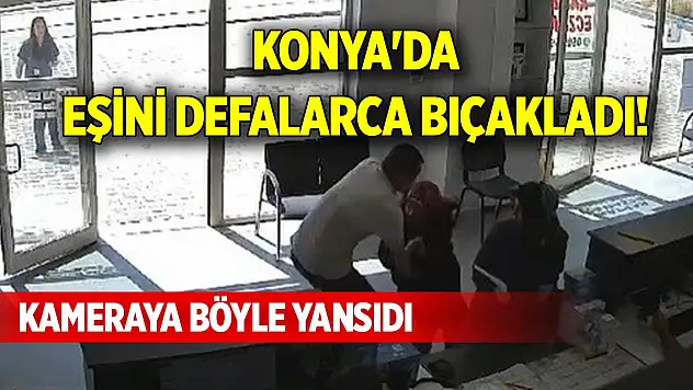 Konya'da eşini defalarca bıçakladı! Kameraya böyle yansıdı