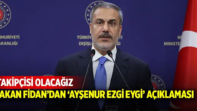 'Bakan Fidan'dan 'Ayşenur Ezgi Eygi' açıklaması: Takipçisi olacağız'