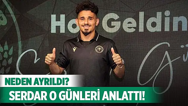 Serdar Gürler, Konyaspor'dan neden gittiğini söyledi!