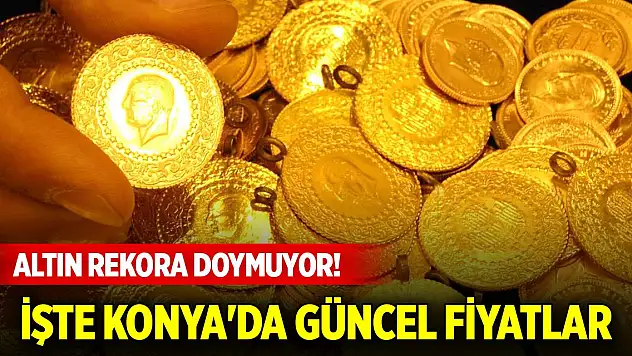 Altın rekora doymuyor! İşte Konya'da güncel fiyatlar