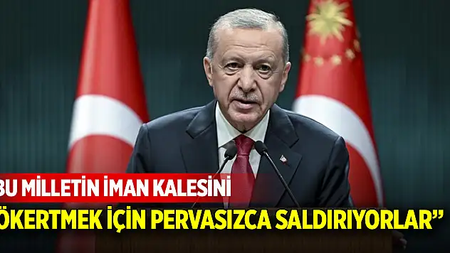 Cumhurbaşkanı Erdoğan: Bu milletin iman kalesini çökertmek için pervasızca saldırıyorlar