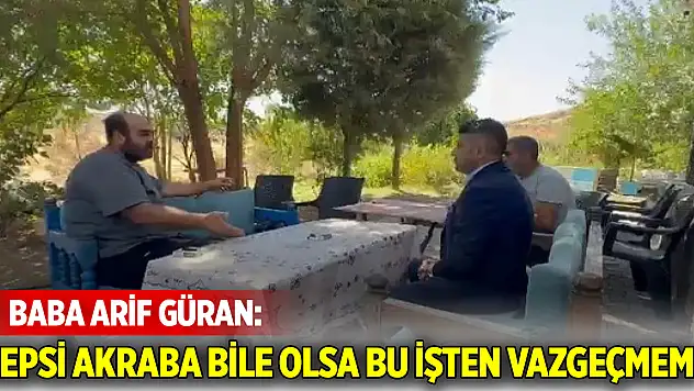 Arif Güran: Hepsi akraba bile olsa bu işten vazgeçmem