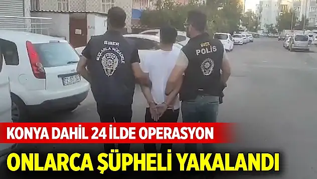 Konya dahil 24 ilde 'Siberağ-7' operasyonları...  46 şüpheli yakalandı