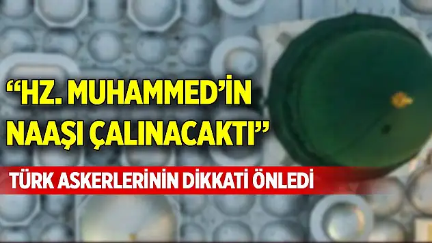 'Hz. Muhammed'in Naaşı Çalınacaktı' Türk askerlerinin dikkati önledi