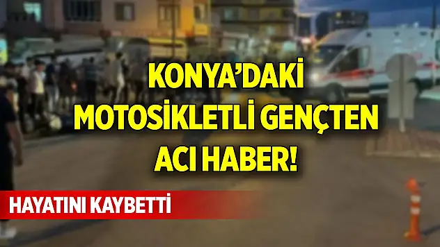 Konya'daki motosikletli gençten acı haber! Hayatını kaybetti