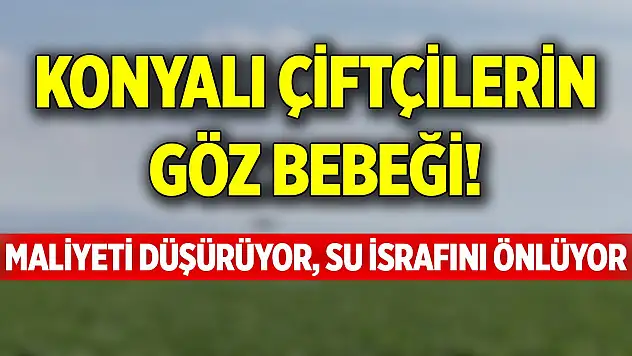 Konyalı çiftçilerin göz bebeği! Maliyeti düşürüyor, su israfını önlüyor