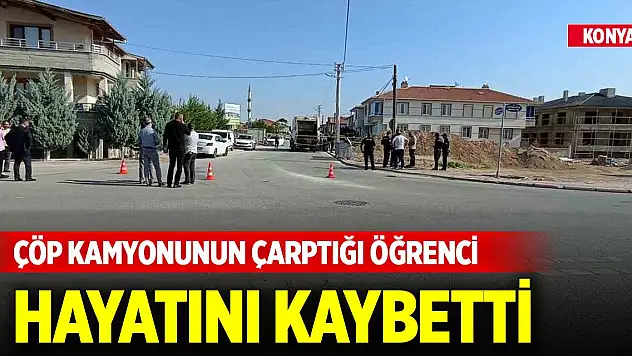 Konya'da merkezde çöp kamyonunun çarptığı öğrenci hayatını kaybetti