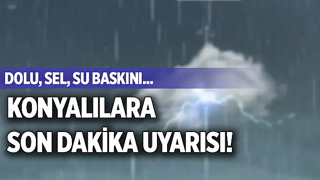 Dolu, sel, su baskını...Konyalılara son dakika uyarısı!