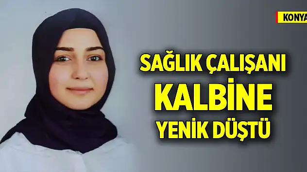 Konya'da genç sağlık çalışanı kalbine yenik düştü