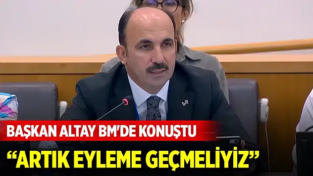 Başkan Altay BM'de konuştu: Artık eyleme geçmeliyiz