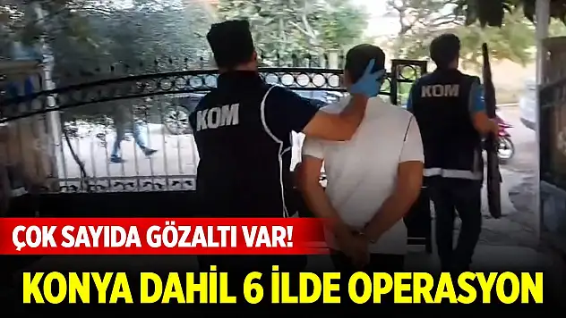 Konya dahil 6 ilde 'Kuyu-27' operasyonu: Çok sayıda gözaltı var