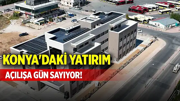 Konya'daki yatırım açılışa gün sayıyor!