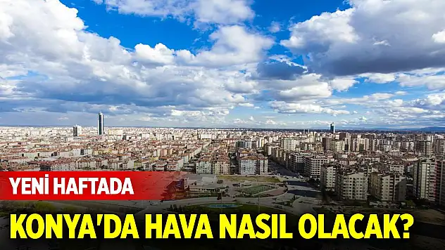 Konya'da yeni haftada hava nasıl olacak?
