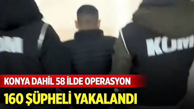 Konya dahil 58 ilde 'KUYU-28' operasyonlarında 160 şüpheli yakalandı