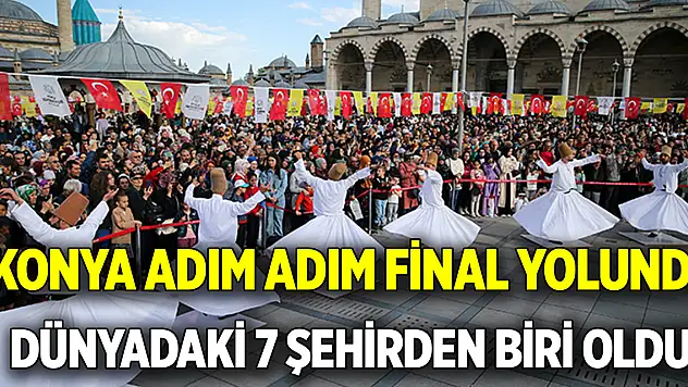 Konya adım adım final yolunda  Dünyadaki 7 şehirden biri oldu