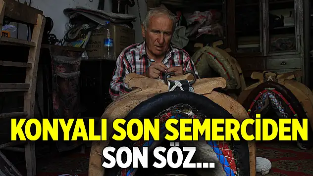 Konyalı son semerciden son söz  Bitti...!