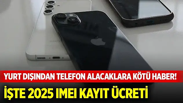 Yurt dışından telefon alacaklara kötü haber! İşte 2025 IMEI kayıt ücreti