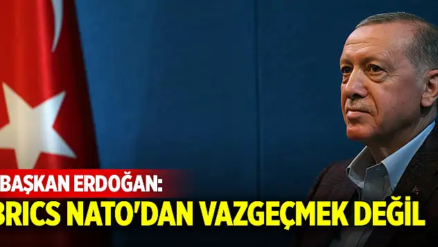 Cumhurbaşkanı Erdoğan: BRICS NATO'dan vazgeçmek değil