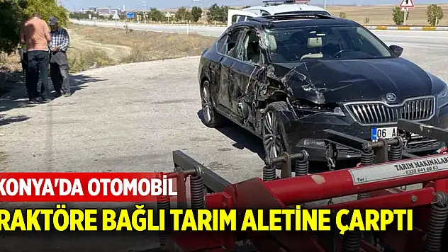 Konya'da otomobil, traktöre bağlı tarım aletine çarptı