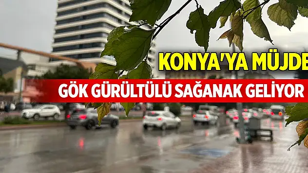 Konya'ya müjde! Gök gürültülü sağanak geliyor