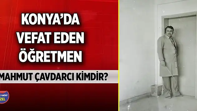 Konya'da vefat eden öğretmen Mahmut Çavdarcı kimdir?