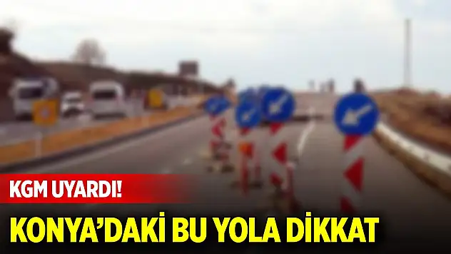 KGM uyardı! Konya-Afyonkarahisar yoluna dikkat