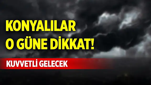 Konyalılar o güne dikkat! Kuvvetli gelecek