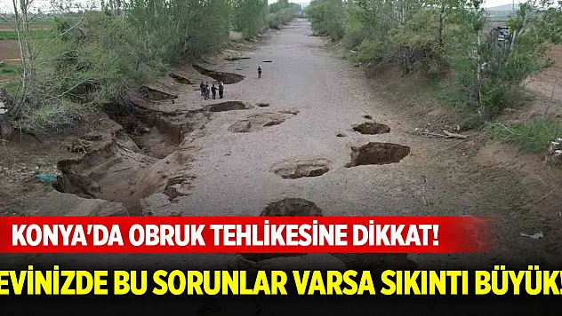 Konya'da obruk tehlikesine dikkat! Evinizde bu sorunlar varsa sıkıntı büyük!
