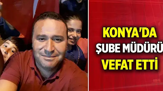 Konya'da şube müdürü vefat etti
