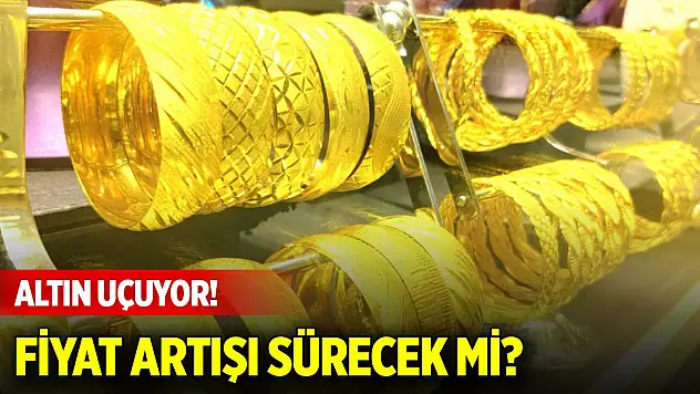 Altın uçuyor! Fiyat artışı sürecek mi?