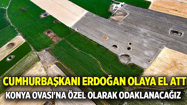 Cumhurbaşkanı Erdoğan olaya el attı  'Konya Ovası'na özel olarak odaklanacağız'