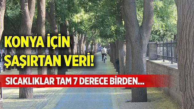 Konya için şaşırtan veri! Sıcaklıklar tam 7 derece birden...