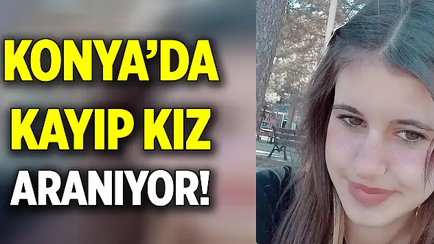 Konya'da kayıp kız aranıyor