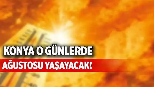 Konya o günlerde ağustosu yaşayacak!