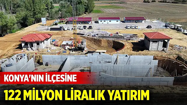Konya'nın ilçesine 122 milyon liralık yatırım