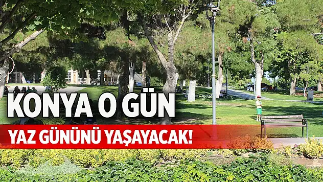 Konya o gün yaz gününü yaşayacak!